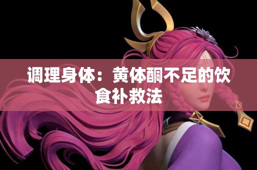 调理身体：黄体酮不足的饮食补救法