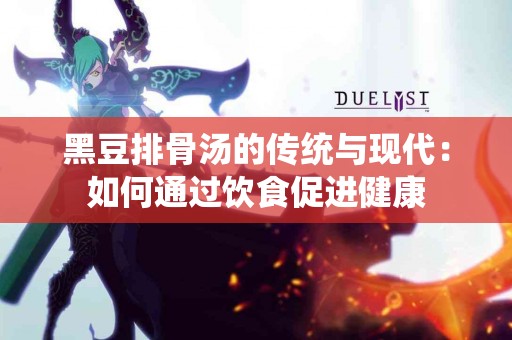 黑豆排骨汤的传统与现代：如何通过饮食促进健康