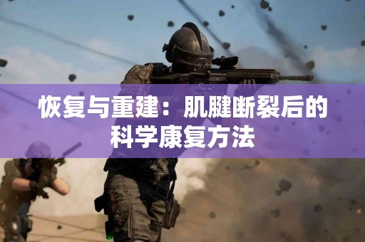 恢复与重建：肌腱断裂后的科学康复方法