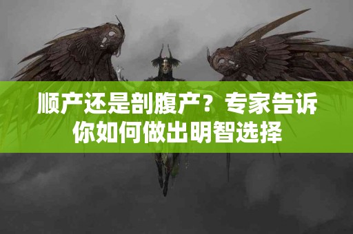 顺产还是剖腹产？专家告诉你如何做出明智选择