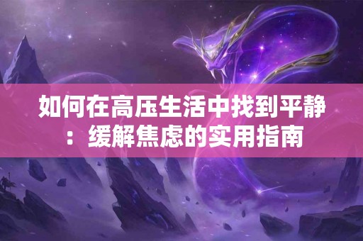 如何在高压生活中找到平静：缓解焦虑的实用指南