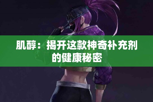 肌醇：揭开这款神奇补充剂的健康秘密