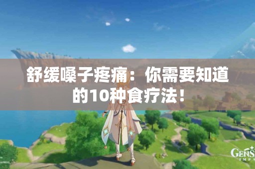 舒缓嗓子疼痛：你需要知道的10种食疗法！
