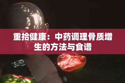 重拾健康：中药调理骨质增生的方法与食谱