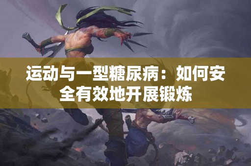 运动与一型糖尿病：如何安全有效地开展锻炼