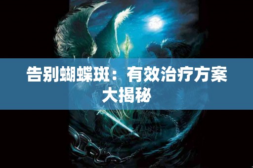 告别蝴蝶斑：有效治疗方案大揭秘