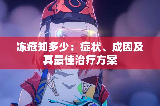 冻疮知多少：症状、成因及其最佳治疗方案