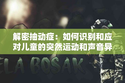 解密抽动症：如何识别和应对儿童的突然运动和声音异常