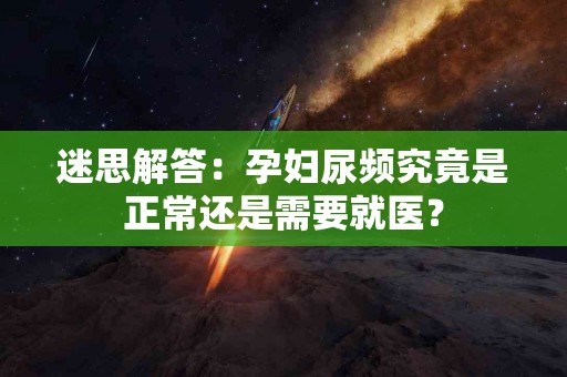 迷思解答：孕妇尿频究竟是正常还是需要就医？