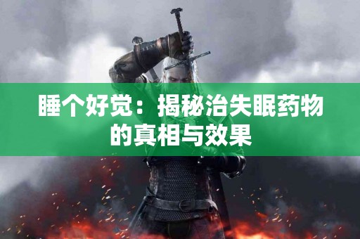 睡个好觉：揭秘治失眠药物的真相与效果
