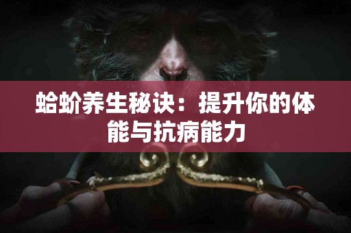 蛤蚧养生秘诀：提升你的体能与抗病能力