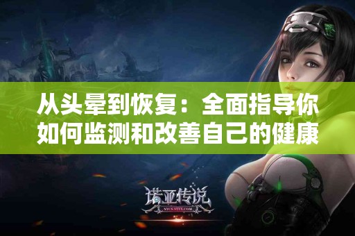 从头晕到恢复：全面指导你如何监测和改善自己的健康状况