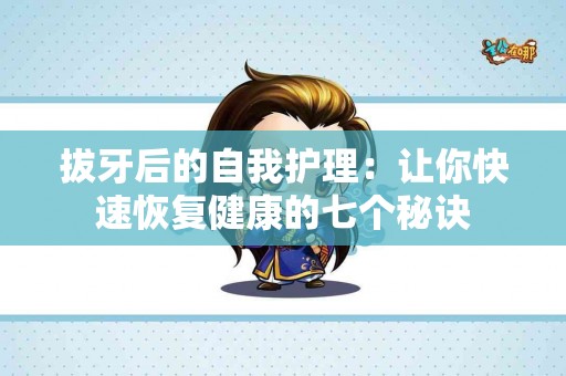拔牙后的自我护理：让你快速恢复健康的七个秘诀