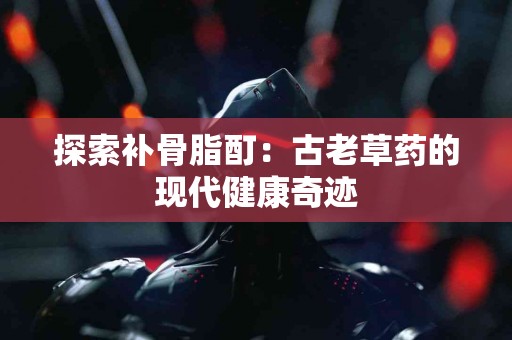 探索补骨脂酊：古老草药的现代健康奇迹