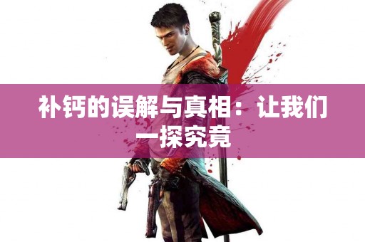 补钙的误解与真相：让我们一探究竟