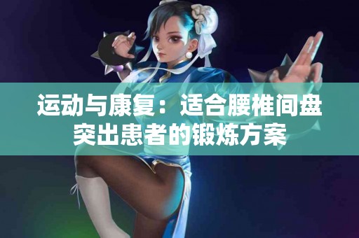 运动与康复：适合腰椎间盘突出患者的锻炼方案