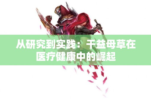 从研究到实践：干益母草在医疗健康中的崛起