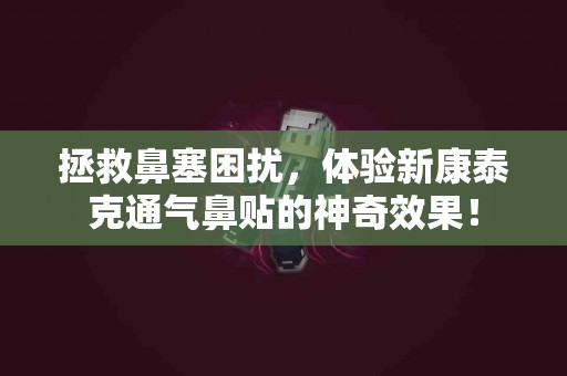 拯救鼻塞困扰，体验新康泰克通气鼻贴的神奇效果！