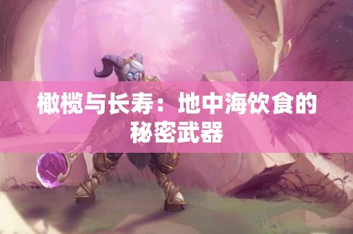 橄榄与长寿：地中海饮食的秘密武器