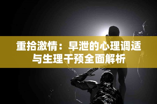 重拾激情：早泄的心理调适与生理干预全面解析