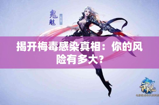 揭开梅毒感染真相：你的风险有多大？