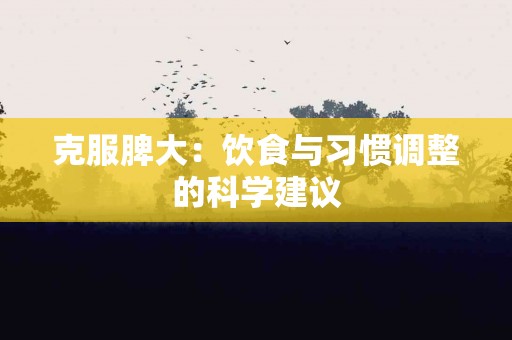 克服脾大：饮食与习惯调整的科学建议