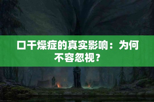 口干燥症的真实影响：为何不容忽视？