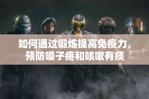 如何通过锻炼提高免疫力，预防嗓子疼和咳嗽有痰