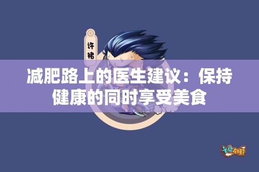 减肥路上的医生建议：保持健康的同时享受美食