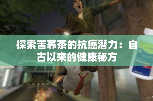 探索苦荞茶的抗癌潜力：自古以来的健康秘方