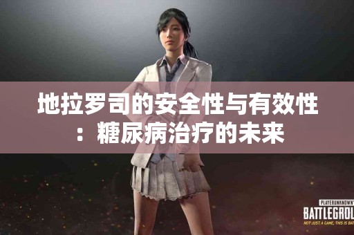 地拉罗司的安全性与有效性：糖尿病治疗的未来