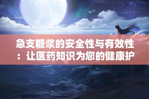 急支糖浆的安全性与有效性：让医药知识为您的健康护航