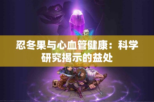 忍冬果与心血管健康：科学研究揭示的益处