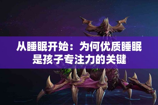 从睡眠开始：为何优质睡眠是孩子专注力的关键