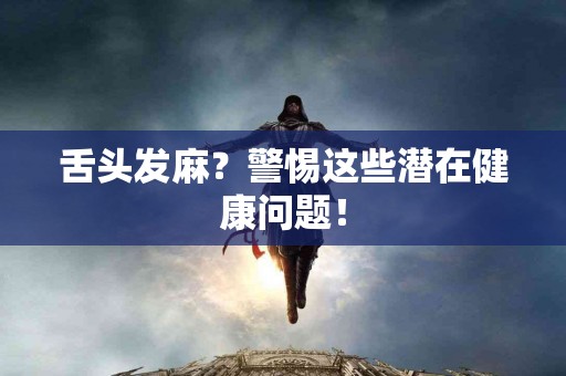 舌头发麻？警惕这些潜在健康问题！