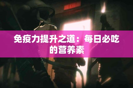 免疫力提升之道：每日必吃的营养素