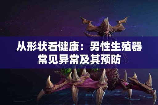 从形状看健康：男性生殖器常见异常及其预防