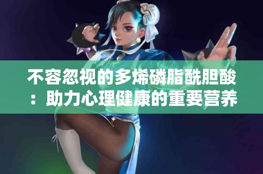 不容忽视的多烯磷脂酰胆酸：助力心理健康的重要营养素