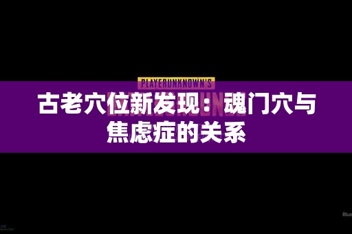 古老穴位新发现：魂门穴与焦虑症的关系