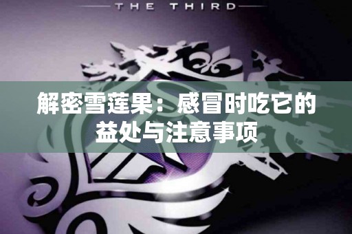 解密雪莲果：感冒时吃它的益处与注意事项