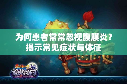 为何患者常常忽视腹膜炎？揭示常见症状与体征