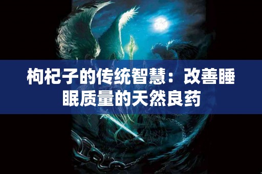 枸杞子的传统智慧：改善睡眠质量的天然良药