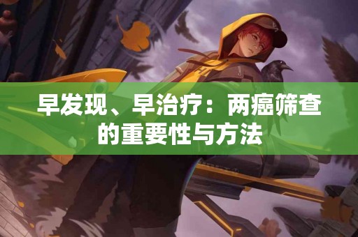 早发现、早治疗：两癌筛查的重要性与方法