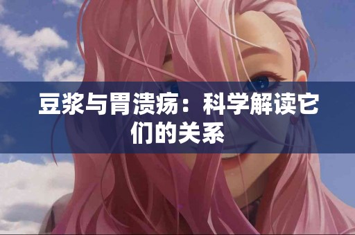 豆浆与胃溃疡：科学解读它们的关系