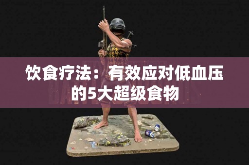 饮食疗法：有效应对低血压的5大超级食物