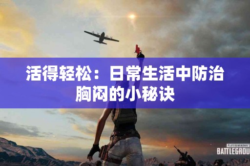 活得轻松：日常生活中防治胸闷的小秘诀