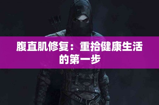 腹直肌修复：重拾健康生活的第一步