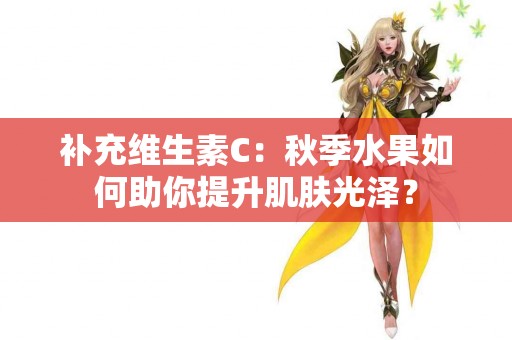 补充维生素C：秋季水果如何助你提升肌肤光泽？