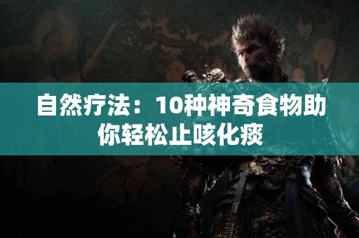 自然疗法：10种神奇食物助你轻松止咳化痰