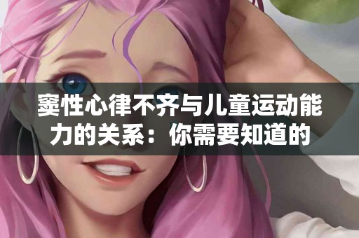 窦性心律不齐与儿童运动能力的关系：你需要知道的